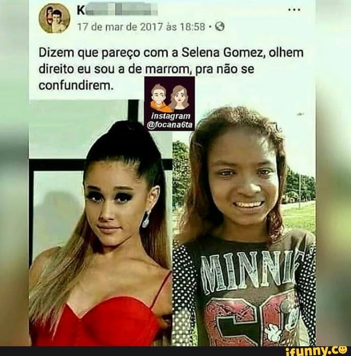 SALE el
717 de mar de 2017 às 18:58 Q
Dizem que pareço com a Selena Gomez, olhem
direito eu sou a de marrom, pra não se
confundirem.
a 28