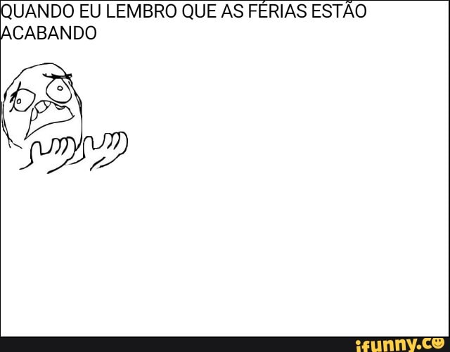 UANDO EU LEMBRO QUE AS FERIAS ESTÃO
CABANDO