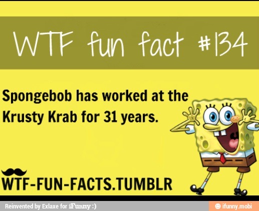 WTF fun fact */54
Spongebob has worked at the
Krusty Krab for 31 years. A (Y
WTF-FUN-FACTS.TUMBLR e ¿