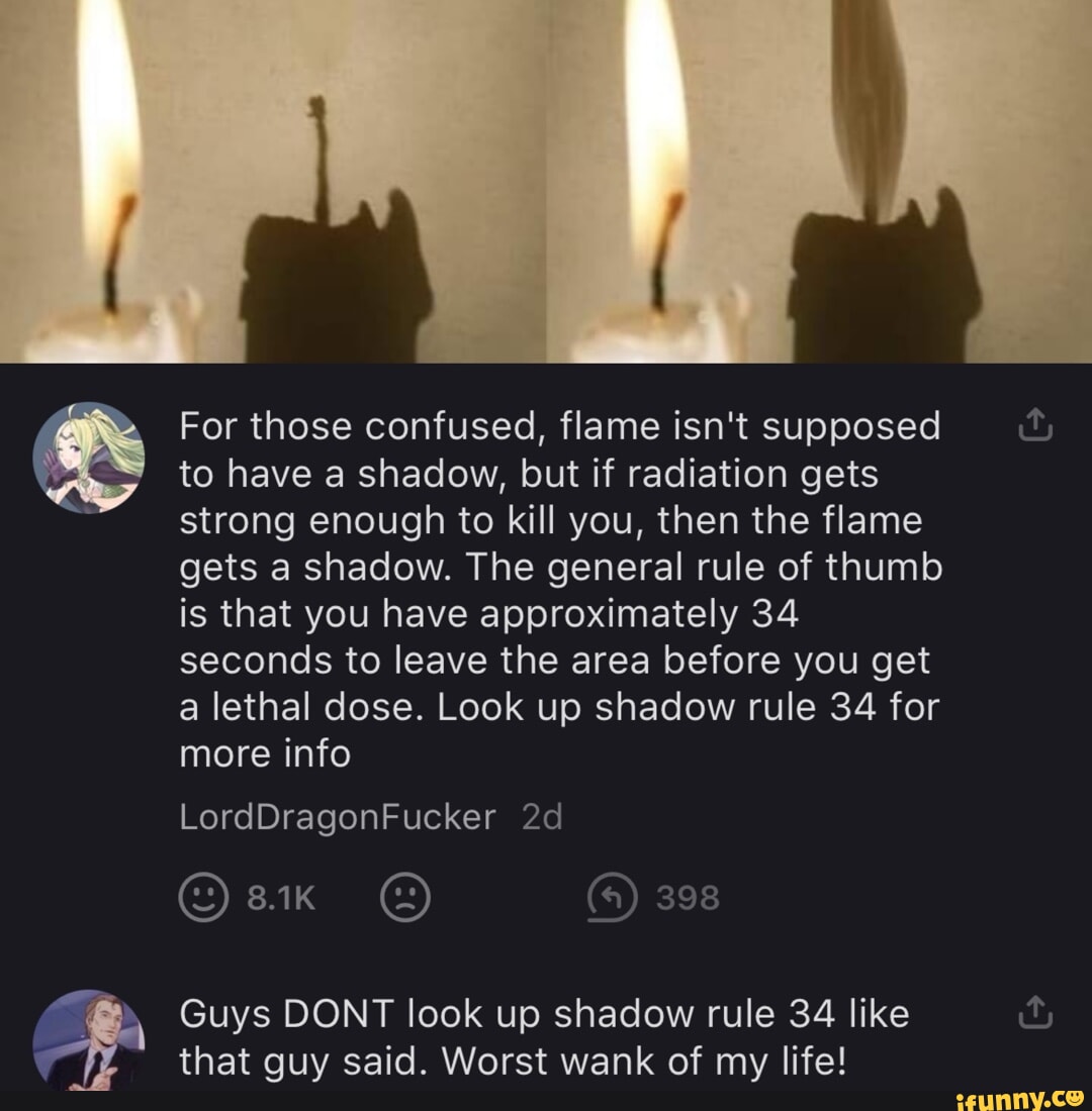 For those confused, flame isnt supposed to have a shadow, but if radiation  gets strong