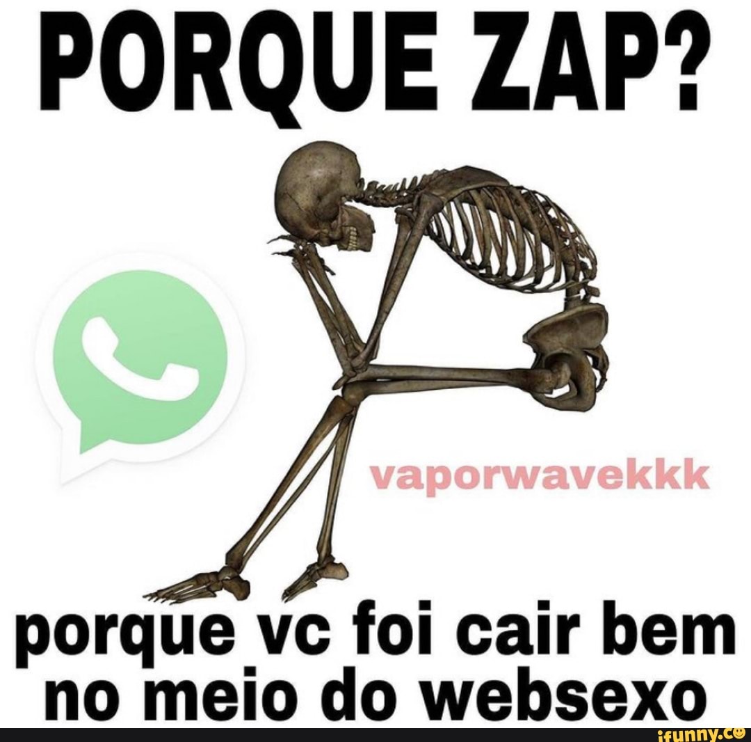PORQUE ZAP?
porque vc foi cair bem no meio do websexo