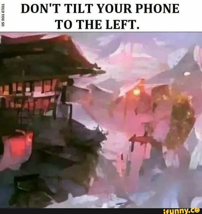 DON'T TILT YOUR PHONE TO THE LEFT. iFunny