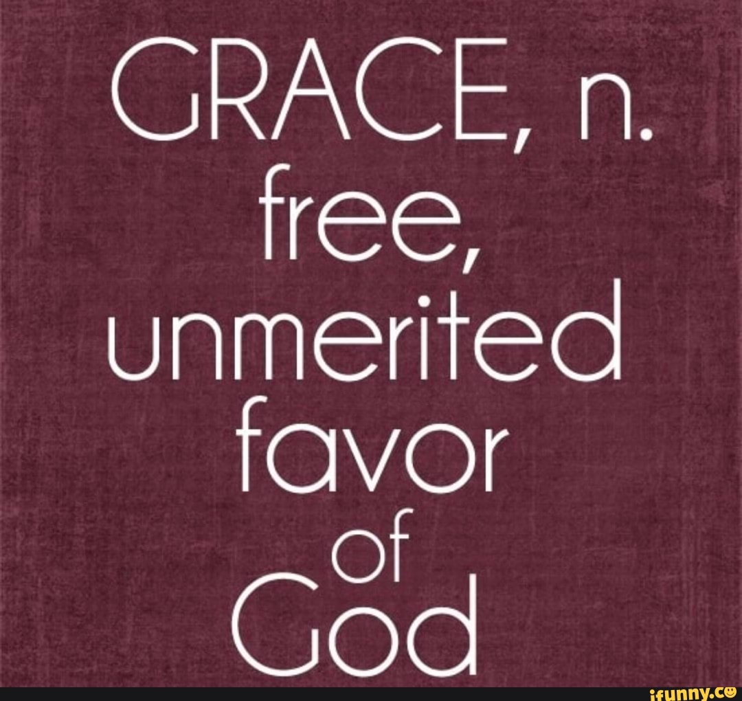 GRACE, n. free, unmerited favor - iFunny