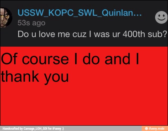 Do u love me cuz I was ur 400th sub?
Of course I do and I