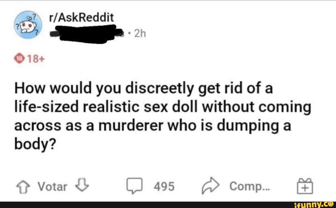 18 How would you discreetly get rid of a life sized realistic sex