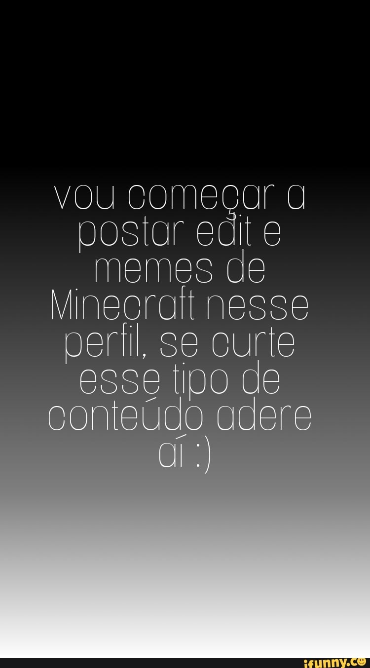 postar so memes vOU CÓI edit de postar edit memes de
Minegralt nesse periil, se curte
DO
CD