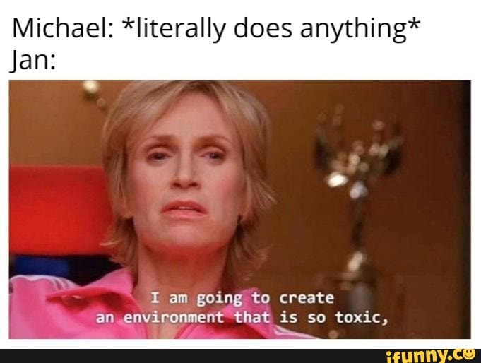 Michael Literally Does Anything Jan I Am Going To Create An Environment That Is So Toxic