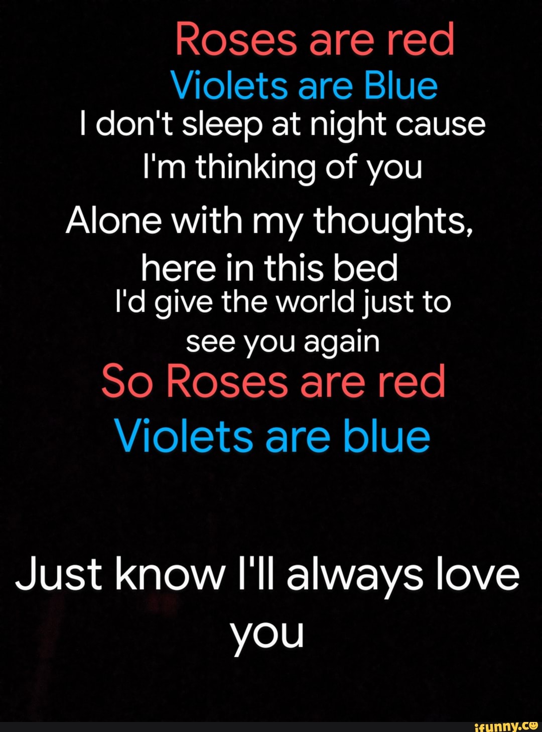 Roses Are Red Violets Are Blue I Don T Sleep At Night Cause I M Thinking Of You Alone With My Thoughts Here In This Bed I D Give The World Just To See You