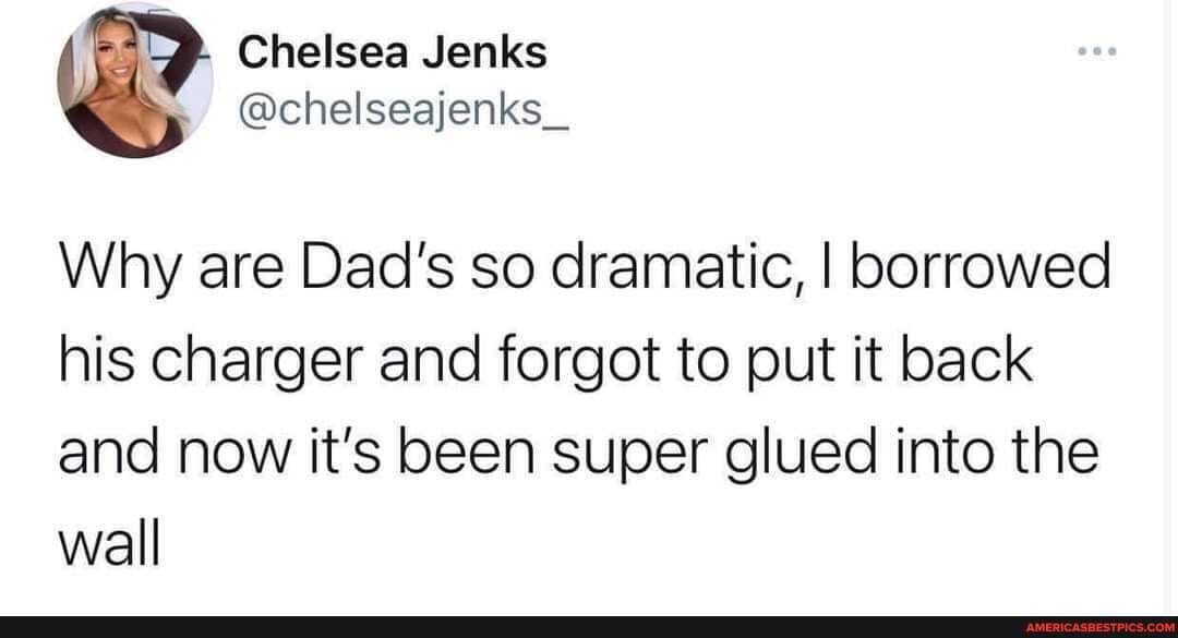 Chelsea Jenks
@chelseajenks_
Why are Dad's so dramatic, I borrowed his charger and forgot to put it back and now it's been super glued into the wall
