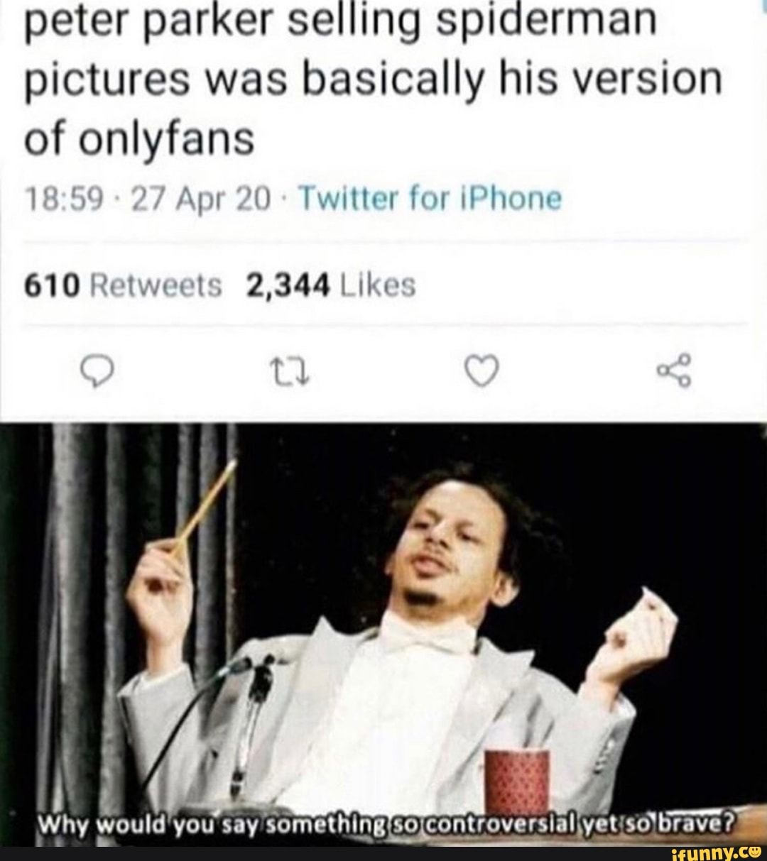 peter parker selling spiderman pictures was basically his version of onlyfans
27 Apr 20: Twitter for iPhone
610 Retweels 2,344
Why would'you say