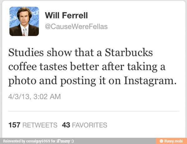 Studies show that a
Starbucks
coffee tastes better after taking a
photo and
posting it on Instagram.
157 RETWEETS 43 FAVORITES