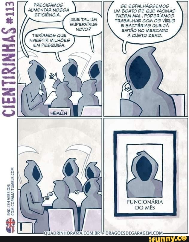 CIENTIRINKAS #113 AUMENTAR NOSSA
EFICIÊNCIA.
QUE TAL UM
SUPERVIRUS
NOVO?
TERIAMOS QUE
INVESTIR MILHÕES
EM PESQUISA,
UM BOATO PE QUE VACINAS
FAZEM MAL, PODERÍAMOS
TRABALHAR COM OS VÍRUS
E BACTÉRIAS QUE JÁ
ESTÃO NO MERCADO
A CUSTO ZERO.