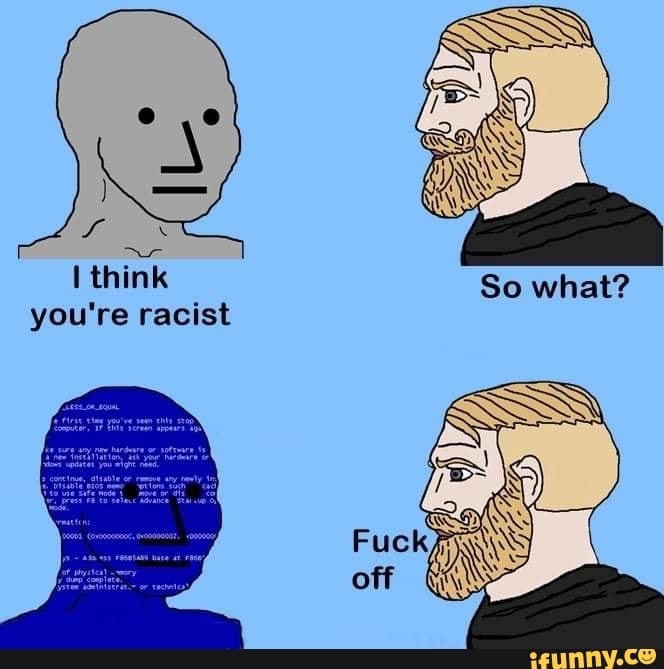 Think you're racist So what? - iFunny