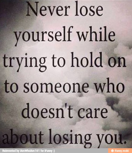 Never lose
yourself while
I
trying to hold on.
to someone who
doesn't care
t losing vo!
