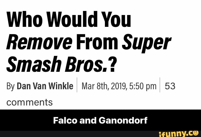 Who Would You
Remove From Super
Smash Bros.?
SIR
comments
Falco and Ganondorf - Falco and Ganondorf
