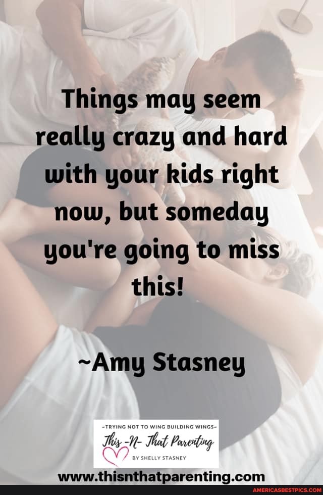 Things may seem really crazy and hard with your kids right now, but someday you're going to miss this!
~Amy Stasney
Thy -N- Te Psotng
