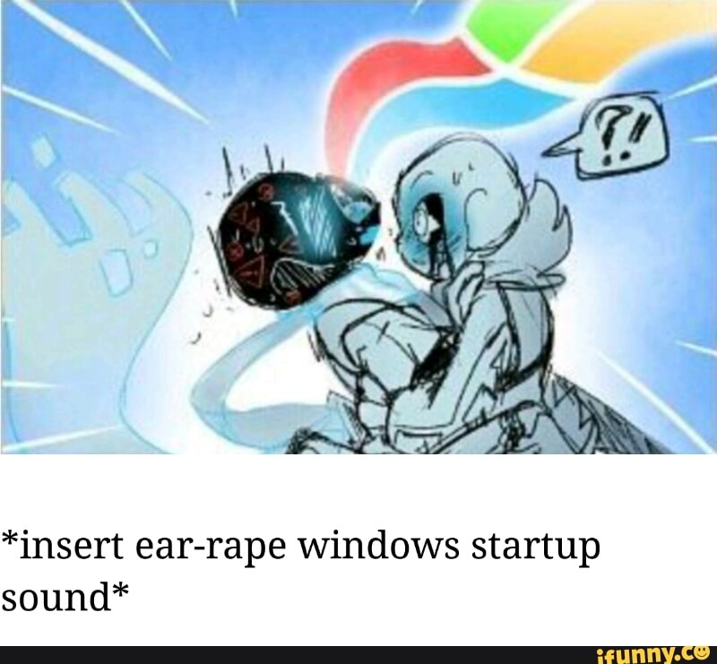 Insert Ear Rape Windows Startup Sound Ifunny