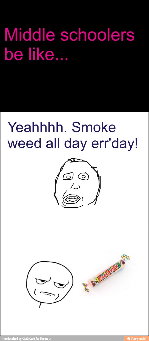 Yeahhhh. Smoke
weed all day err'day!