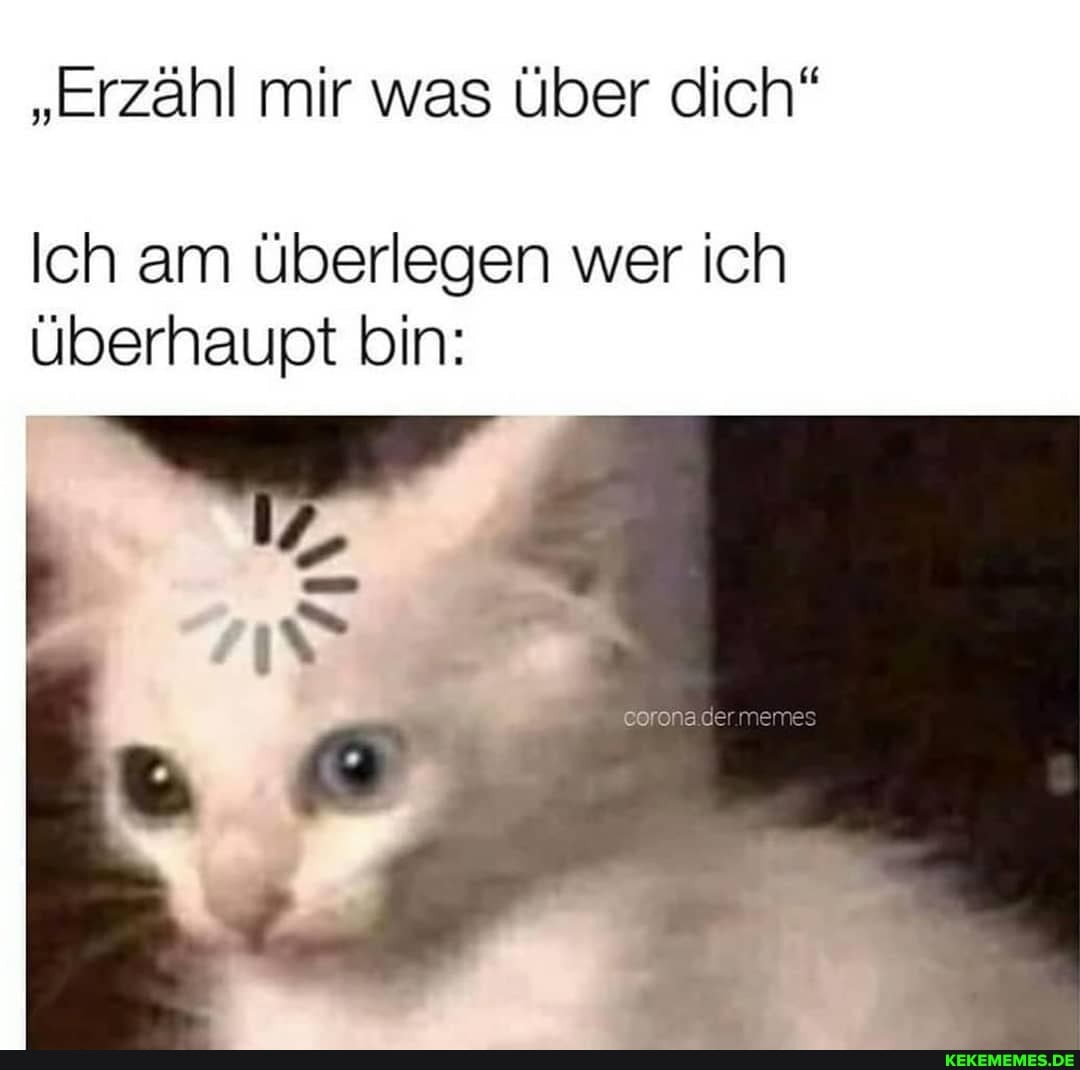 "erzähl mir was über dich"
Ich am überlegen wer ich überhaupt bin:
der mernes