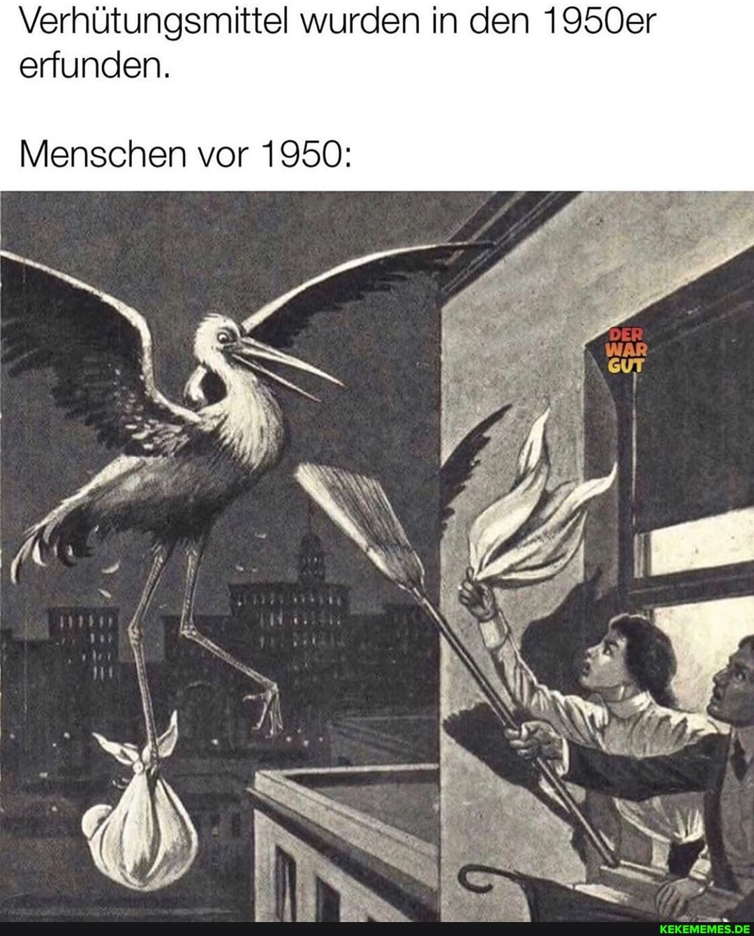 Verhütungsmittel wurden in den 1950er erfunden.
Menschen vor 1950:
