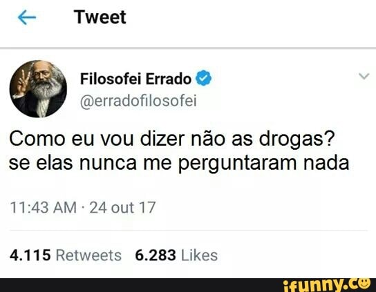 x Tweet
É
Como eu vou dizer não as drogas?
se elas nunca me perguntaram nada
11:43 AM 24 out 17
4.115 Retweets 6.283 Likes