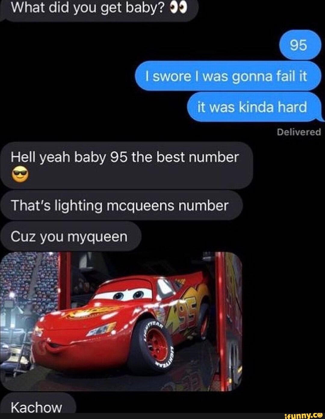 What did you get baby? 99 swore I was gonna fail it ) it was kinda here  Delivered Hell yeah baby 95 the best number That's lighting mcqueens number  Cuz you myqueen - iFunny, image size:1080x1390