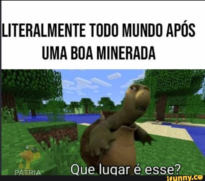 LITERALMENTE TODO MUNDO APÓS UMA BOA MINERADA
A Que lugar é esse?