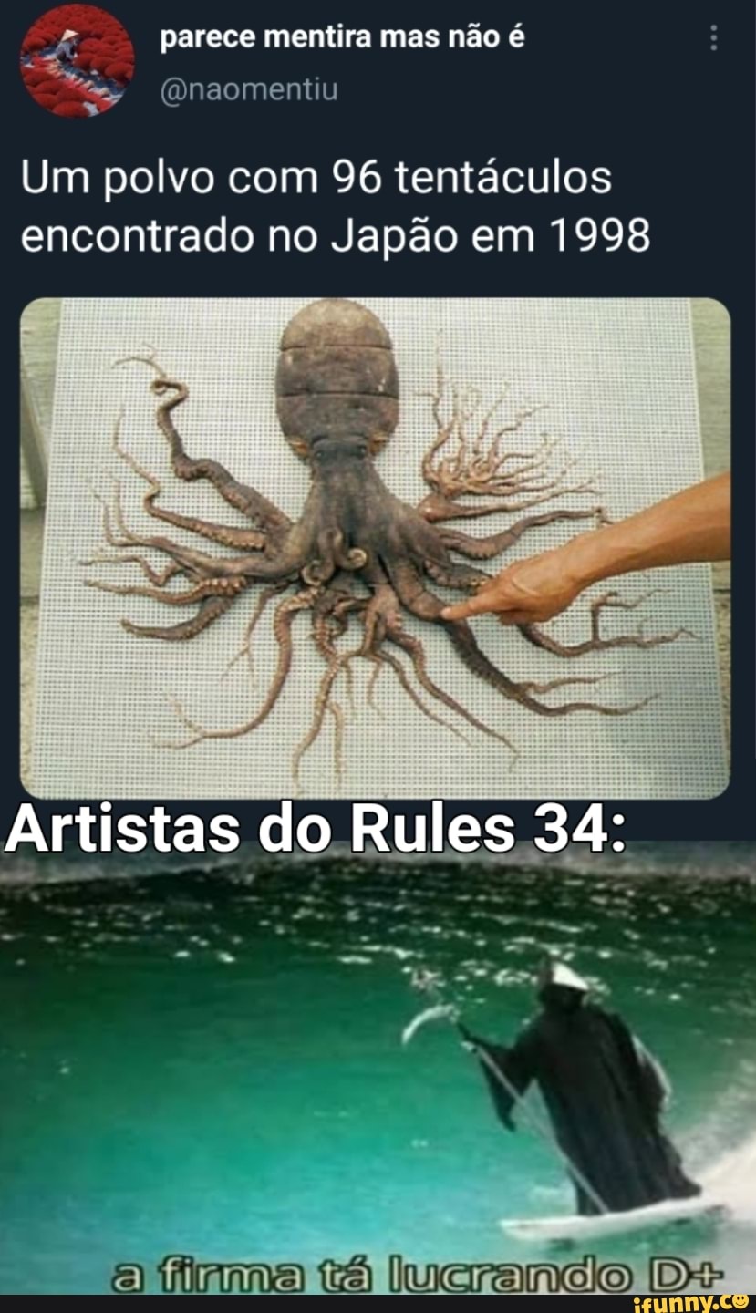 parece mentira mas não é
Um polvo com 96 tentáculos encontrado no Japão em 1998
Artistas do Rules 34:
firna tá lucranio
