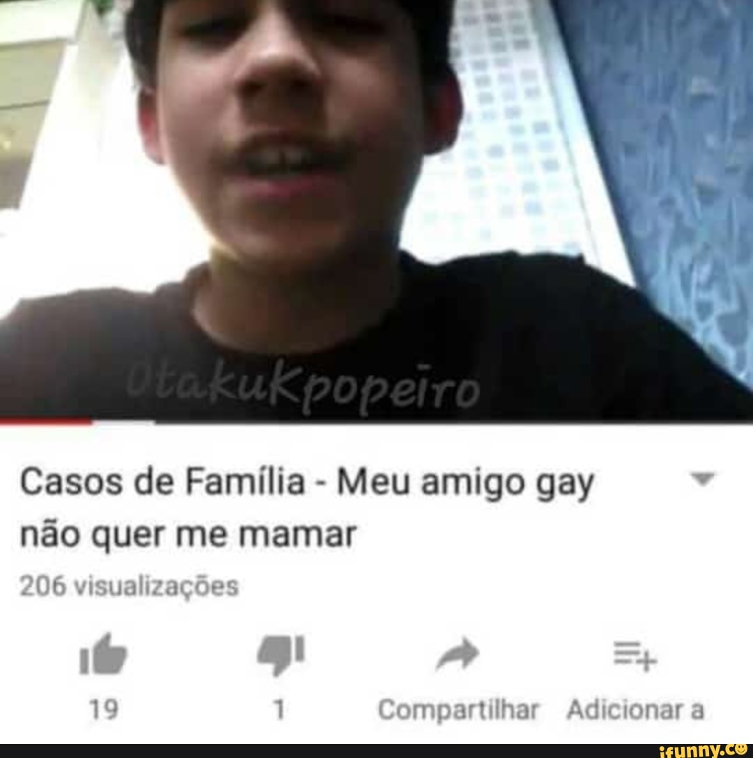 Casos de Família
Meu amigo gay v
não quer me mamar
206 visualizações