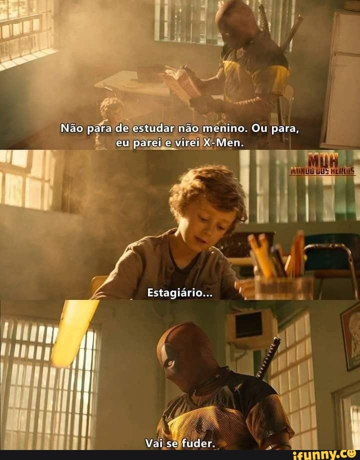 Não para de estudar não menino, Ou para, eu parere vicei X-Men
Estagiário...
Vai se fuder