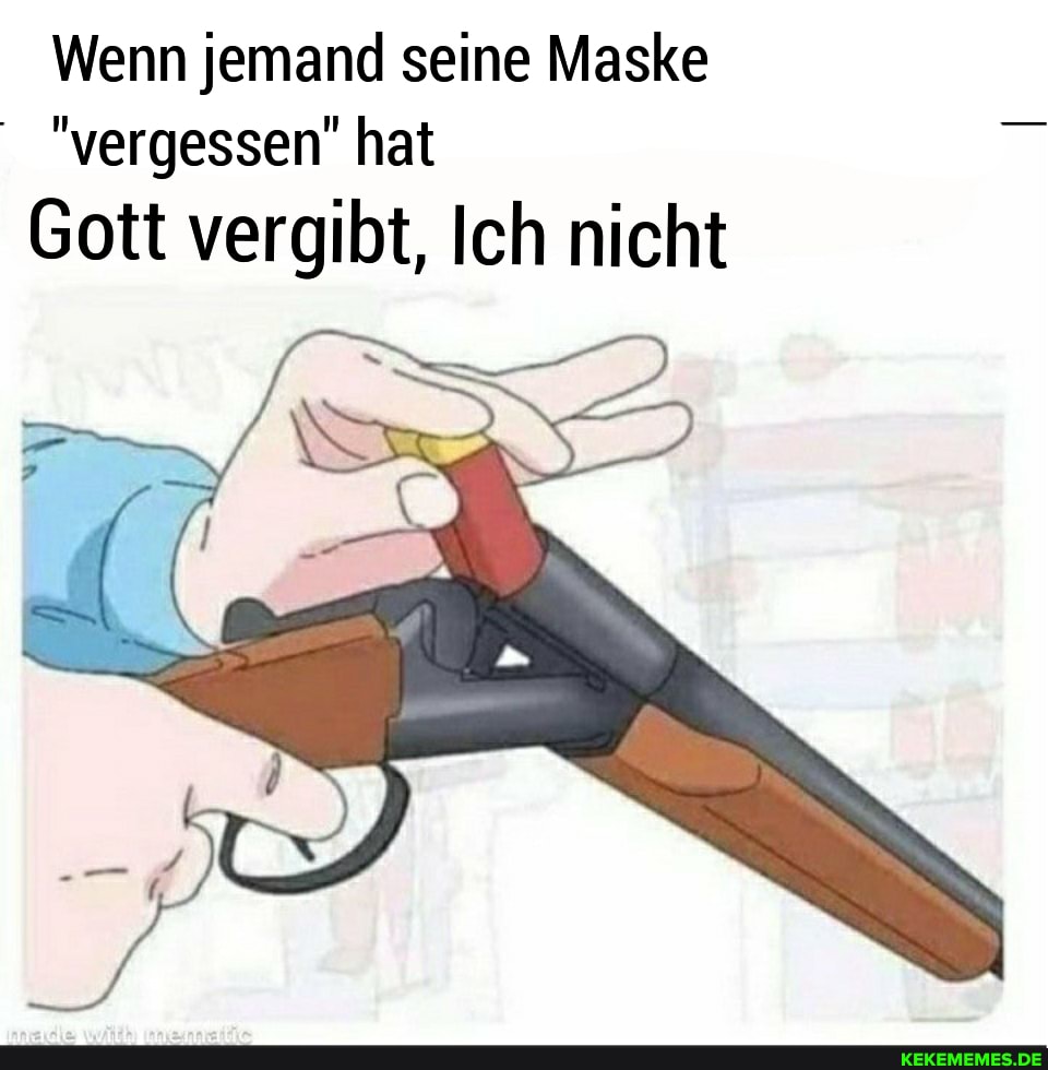 Wenn jemand seine Maske
"vergessen' hat
Gott vergibt, Ich nicht