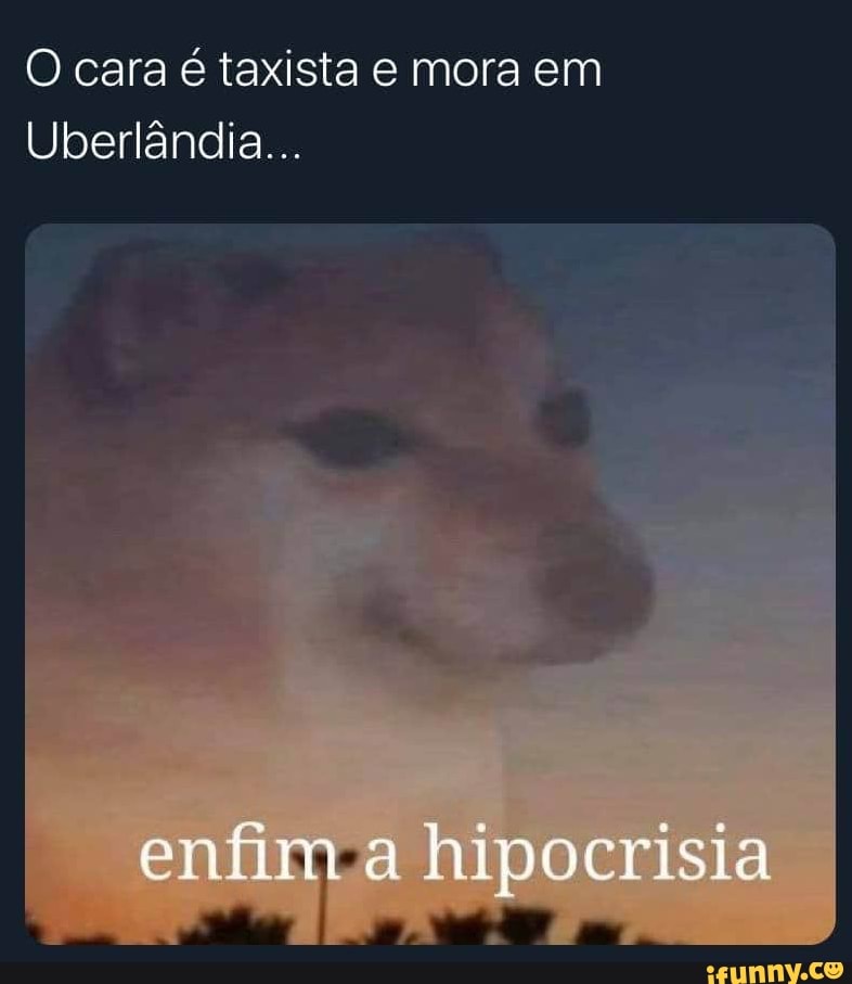 O cara é taxista e mora em
Uberlândia...