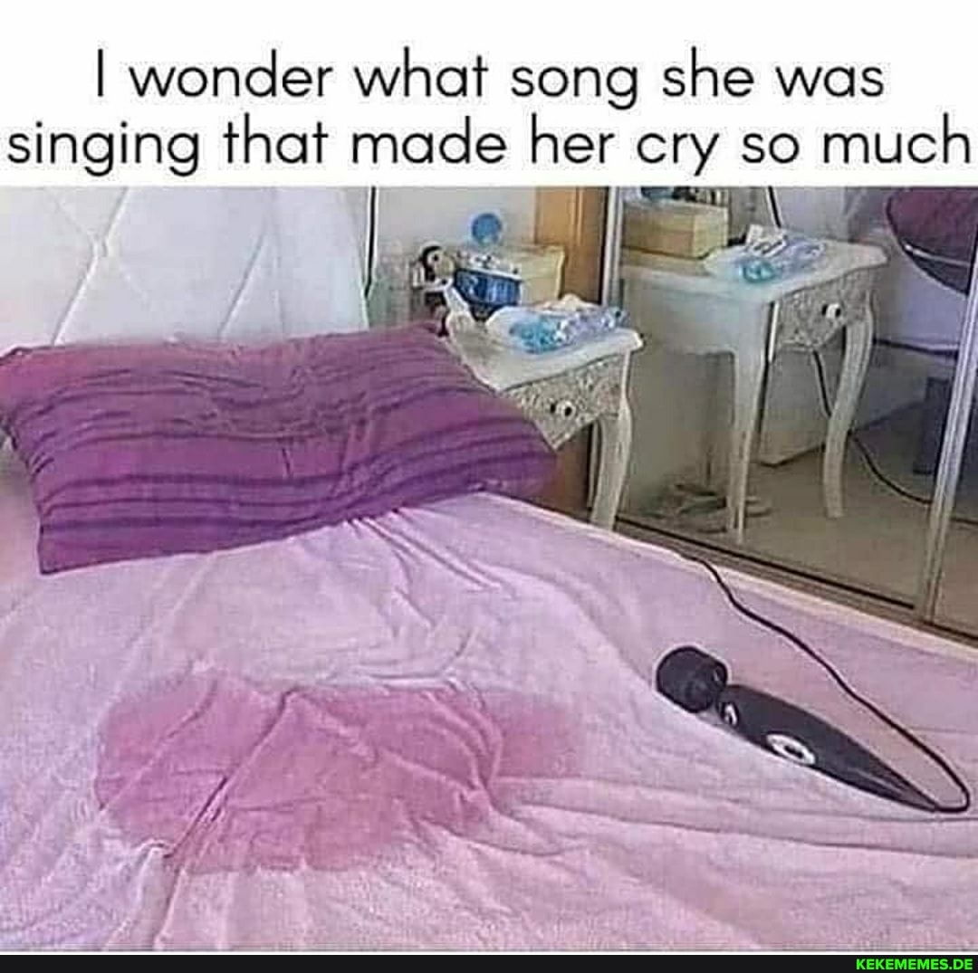 I wonder what song she was singing that made her cry so much