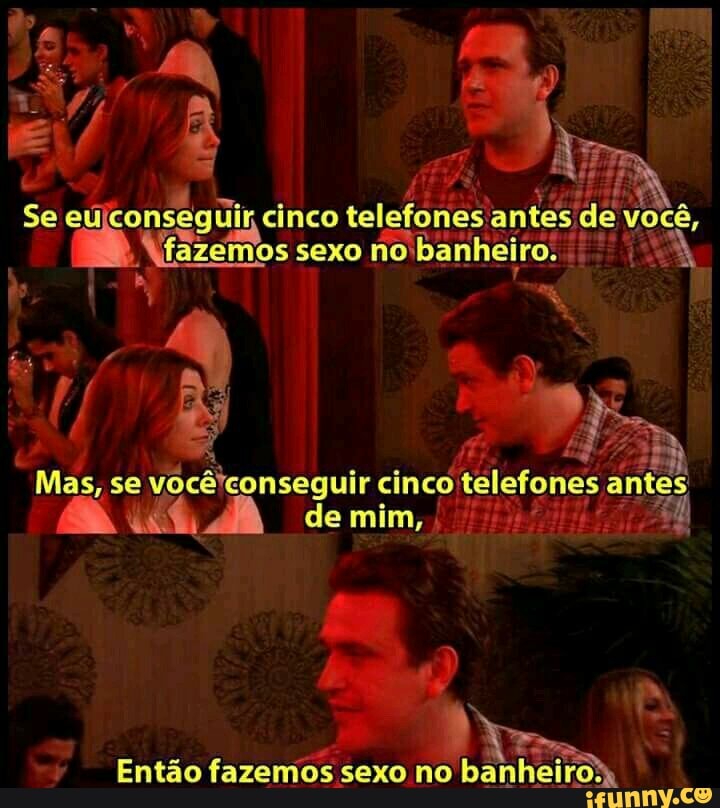 conseg dir cinco
telefones antes de você,
I
Mfazemos sexo no:
banheiro! a CE
Mas, se
WBceleonsegui cinco
telefones antes
de mim,
I
i
Entao fazemos sexo no
banheira
