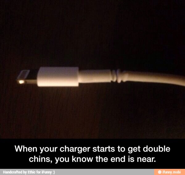 When your charger starts to get double
chins, you know the end is near. - When your charger starts to get double chins, you know the end is near.