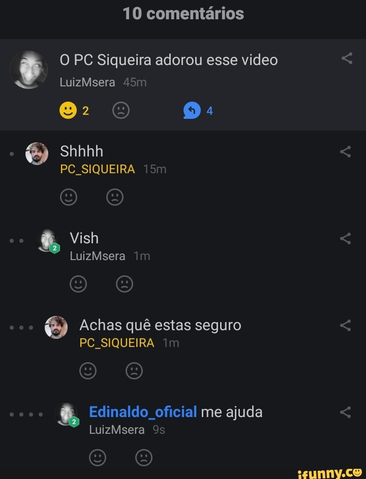 10 comentários
O PC Siqueira adorou esse video
LuizMsera
2 o:
É sn
PC. SIQUEIRA 15
O O Vish
LuizMsera Im o o
Achas quê estas seguro
PC SIQUEIRA Im
O O
Edinaldo oficial me ajuda
LuizMsera
OO