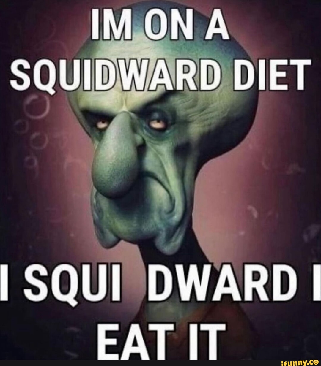 IM ON A SQUIDWARD DIET SOUL DWARD I FAT IT - iFunny