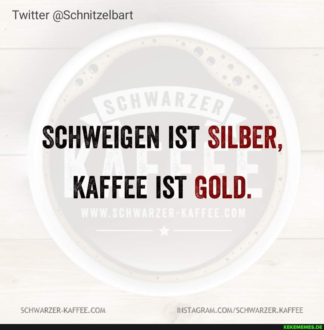 Twitter @Schnitzelbart SCHWEIGEN IST SILBER, KAFFEE IST GOLD.