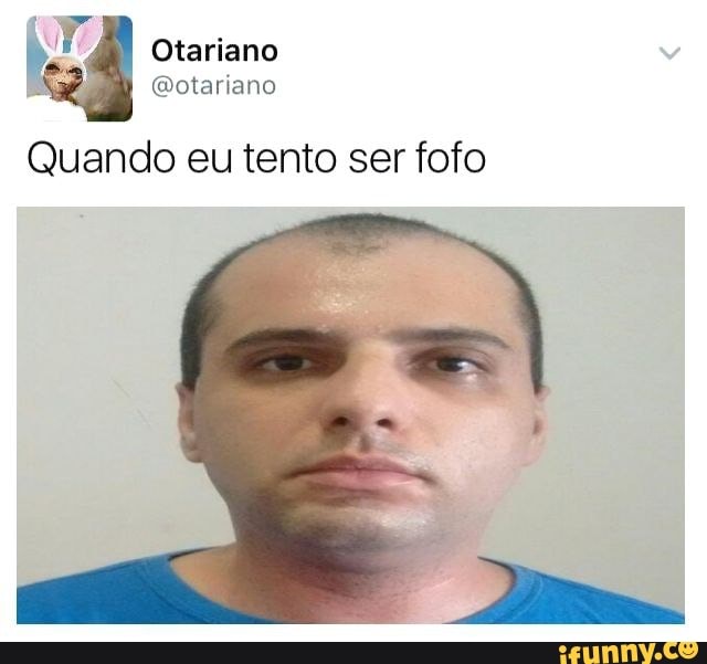 Otariano
Quando eu tento ser fofo