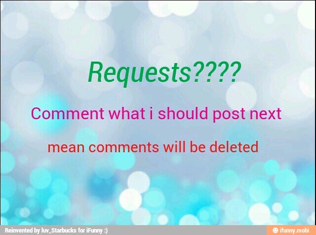 Requests????
Comment what i should post next
mean comments will be deleted