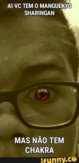 AIVC TEM O MANGUEKYO
SHARINGAN
MAS NÃO TEM
CHAKRA