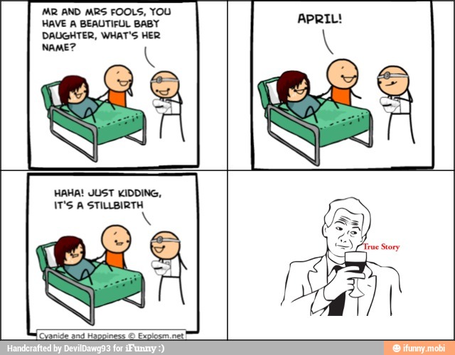 'AR AND MRS FOOLS, YOU
HAVE A BEAUTIFUL BABY
DAUGHTER, WHAT'S HER
HAHA! JUST KIDDING,
IT'S A STILLBIRTH
APRIL!