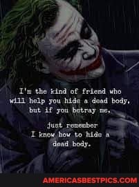 the kind of friend who help you hide dead body,
'but you botray fust _renerbor know ad to hide ad body.