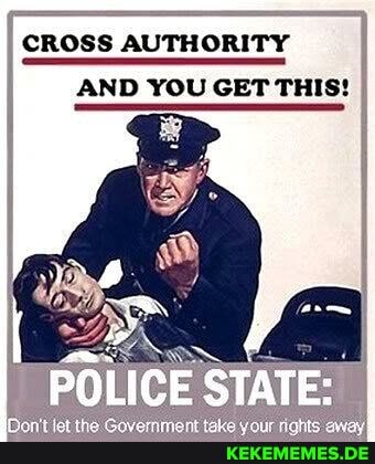 CROSS AUTHORITY AND YOU GET THIS!
POLICE STATE: