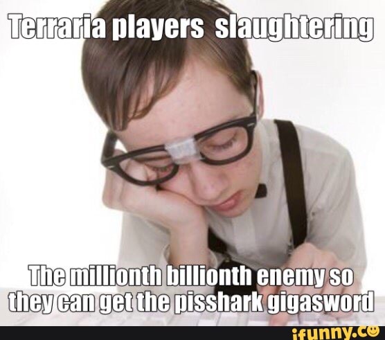 players
helMillionth billionth enemy so theycan get the pisshark gigaswortl