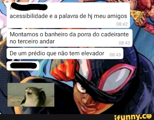 acessibilidade palavra de h) meu amigos
Montamos banheiro da porra do cadeirante
De um prédio que não tem elevador
no terce ro andar