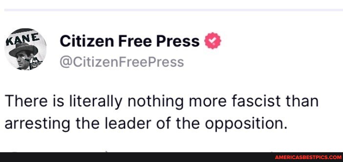 KANE Citizen Free Press @ @CitizenFreePress There is literally nothing more  fascist than arresting the leader of the opposition. - America's best pics  and videos