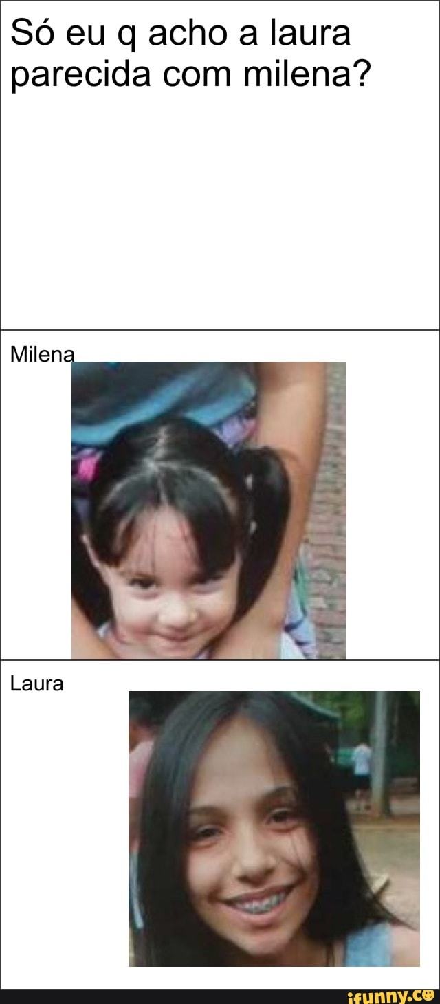 Só eu q acho a laura
parecida com milena?