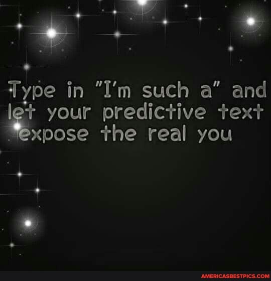Type in "I'm such a" and le? your predictive text
'expose the real you