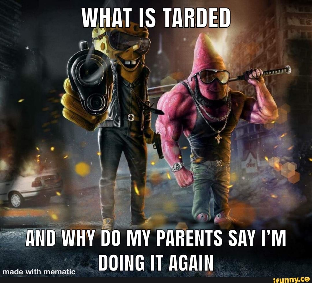 what-is-tarded-and-why-do-my-parents-say-t-m-doing-it-again-ifunny